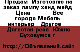 Продам, Изготовлю на заказ лампу хенд-мейд › Цена ­ 3 000 - Все города Мебель, интерьер » Другое   . Дагестан респ.,Южно-Сухокумск г.